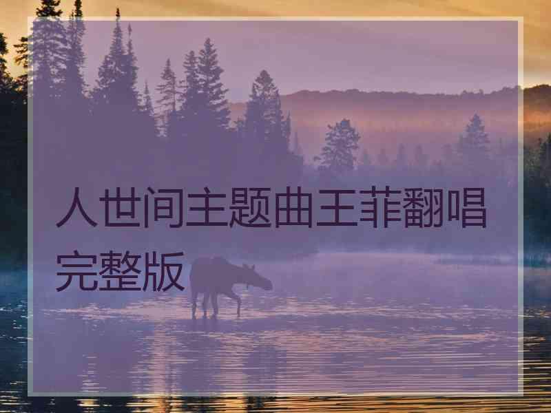 人世间主题曲王菲翻唱完整版