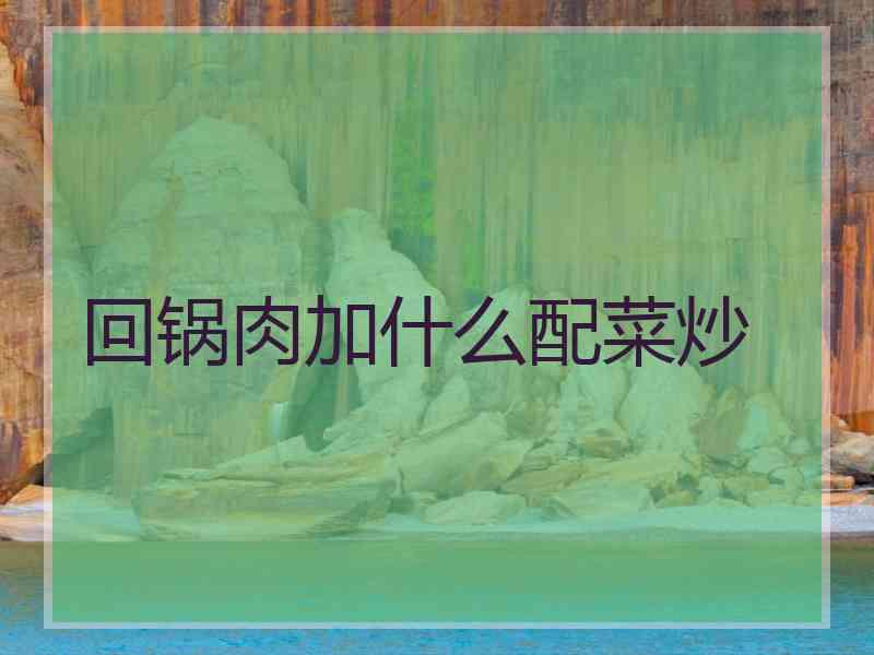 回锅肉加什么配菜炒