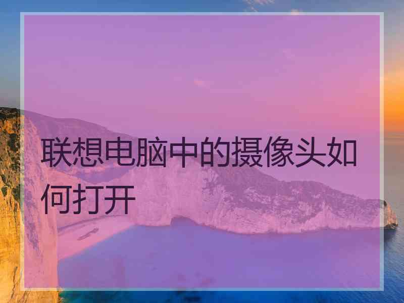联想电脑中的摄像头如何打开