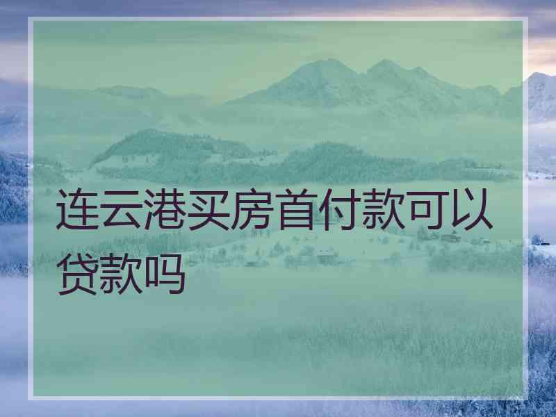 连云港买房首付款可以贷款吗