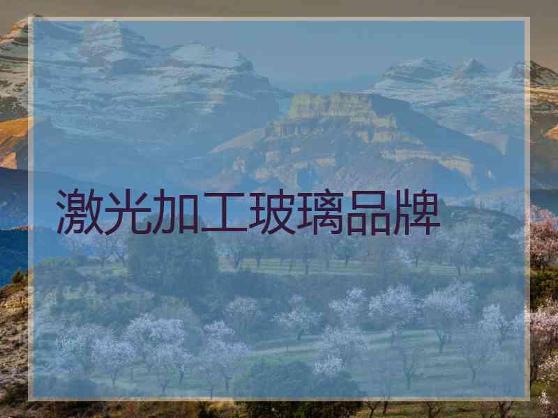 激光加工玻璃品牌