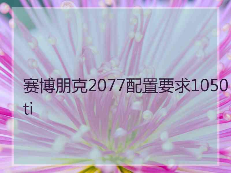 赛博朋克2077配置要求1050ti