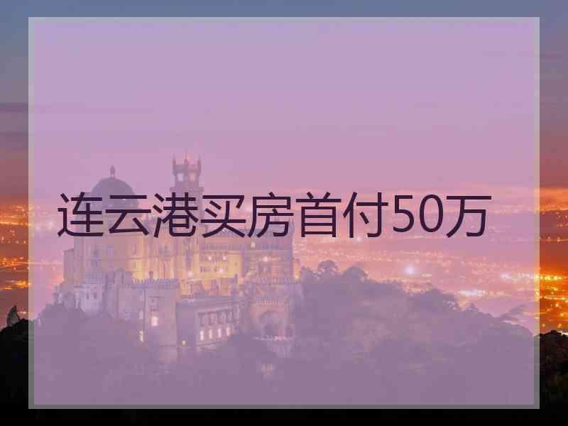 连云港买房首付50万