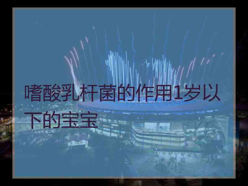 嗜酸乳杆菌的作用1岁以下的宝宝