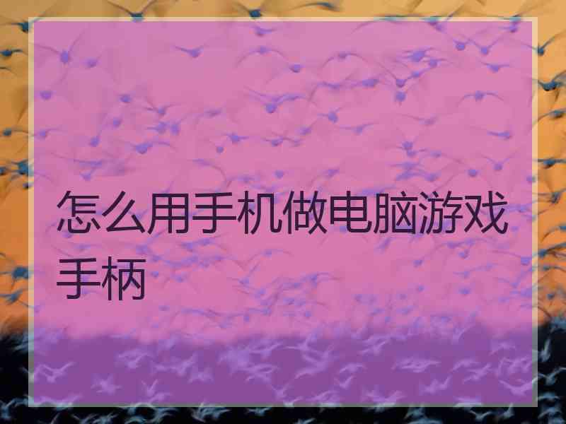 怎么用手机做电脑游戏手柄