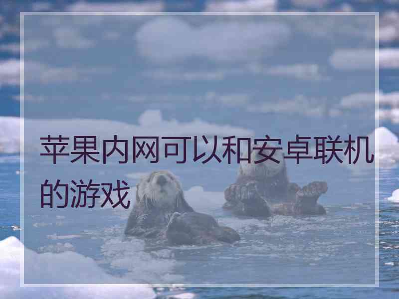 苹果内网可以和安卓联机的游戏