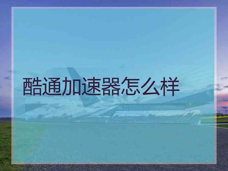 酷通加速器怎么样