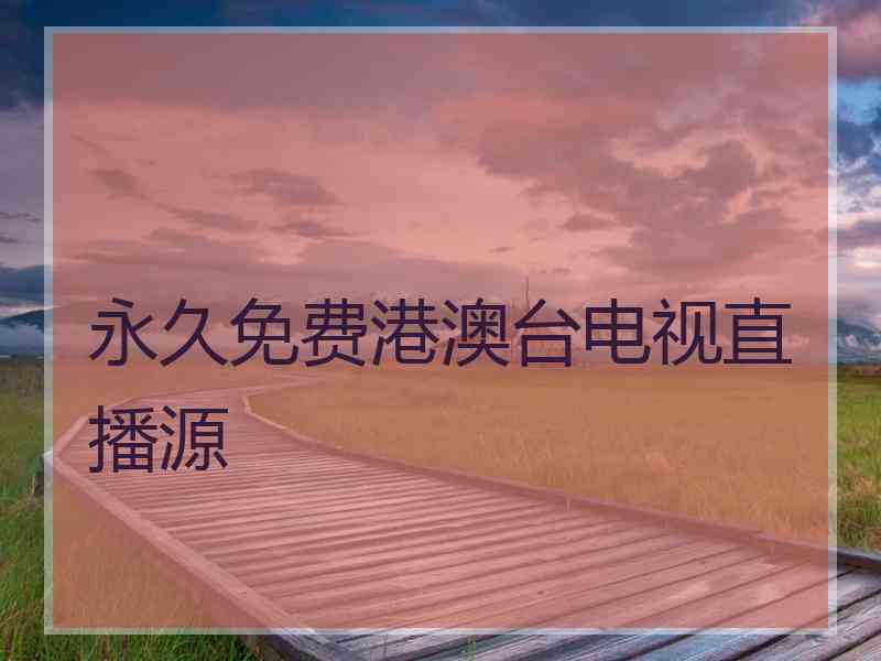 永久免费港澳台电视直播源