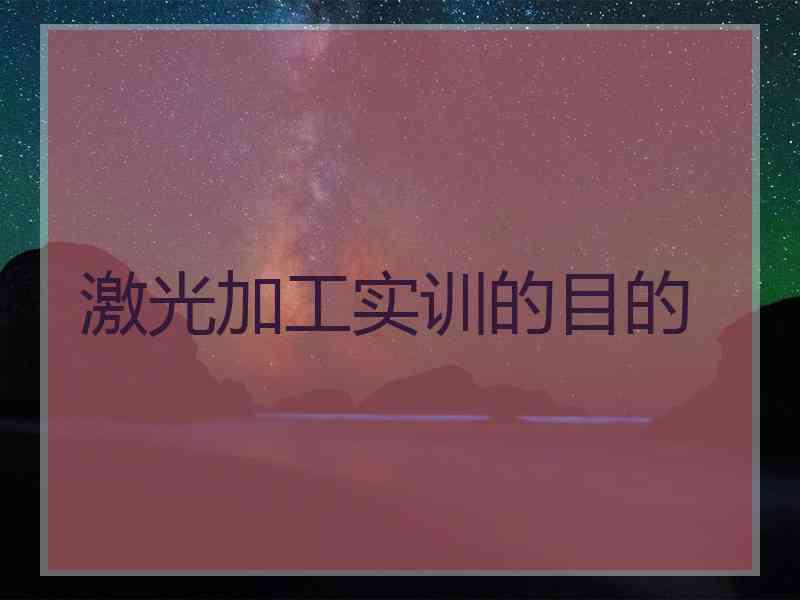 激光加工实训的目的