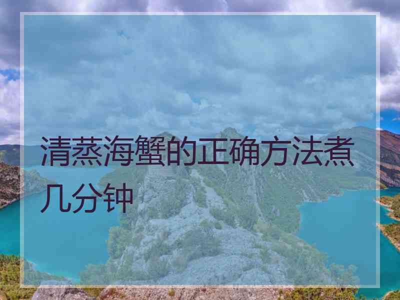 清蒸海蟹的正确方法煮几分钟