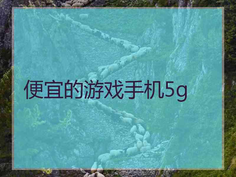 便宜的游戏手机5g