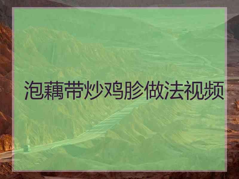 泡藕带炒鸡胗做法视频