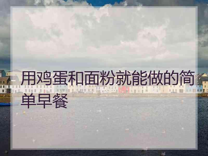 用鸡蛋和面粉就能做的简单早餐