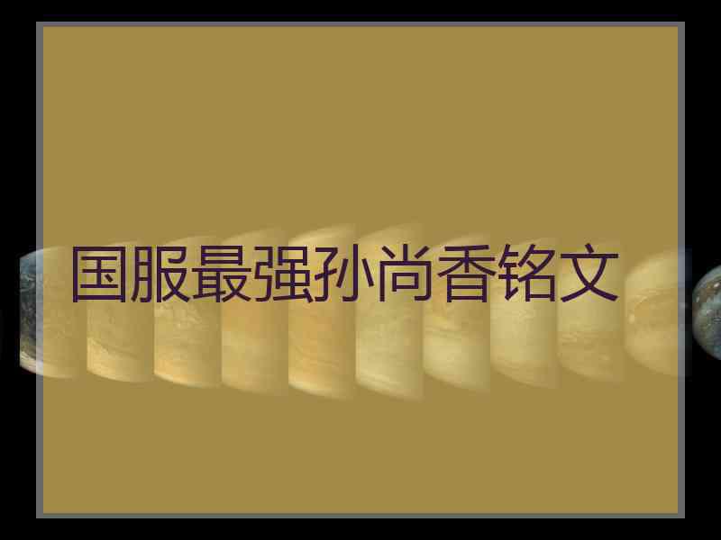 国服最强孙尚香铭文