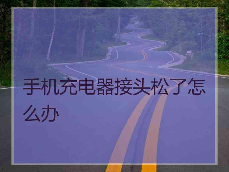 手机充电器接头松了怎么办