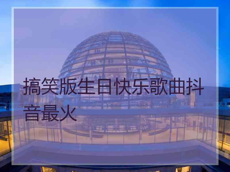 搞笑版生日快乐歌曲抖音最火