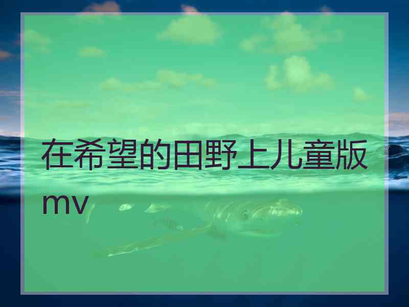 在希望的田野上儿童版mv