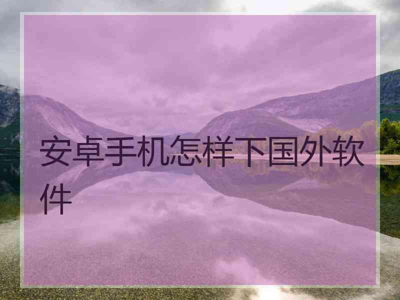 安卓手机怎样下国外软件