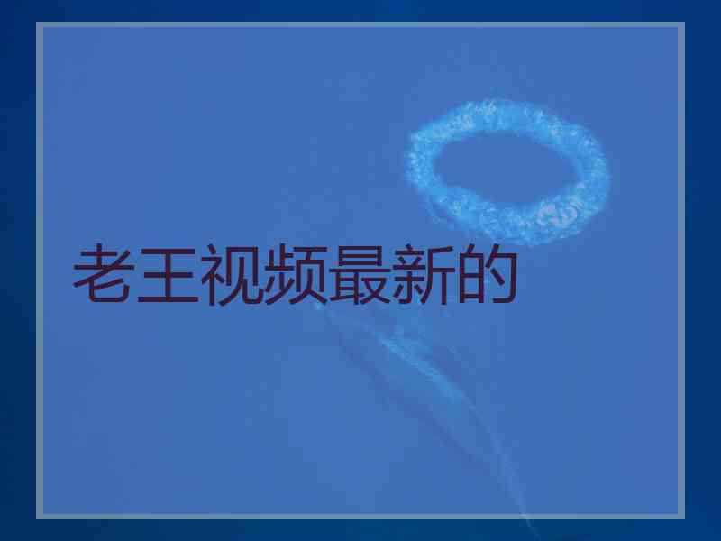老王视频最新的