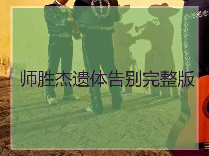 师胜杰遗体告别完整版