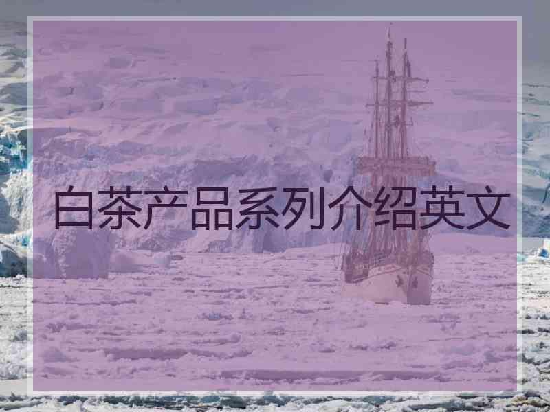 白茶产品系列介绍英文