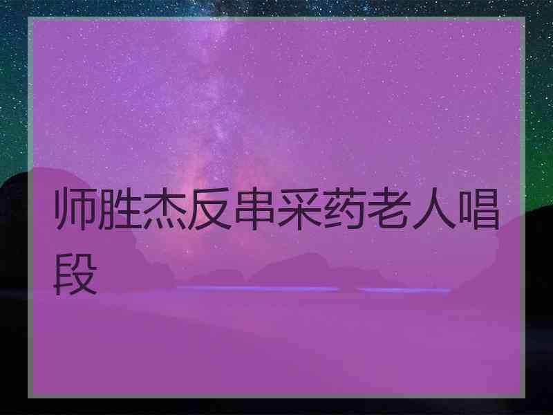 师胜杰反串采药老人唱段