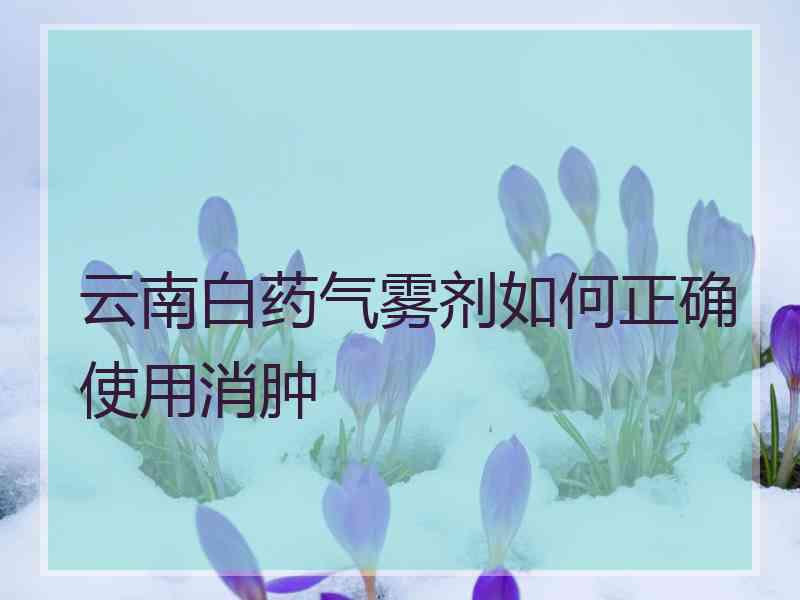 云南白药气雾剂如何正确使用消肿