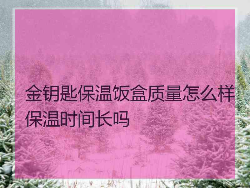 金钥匙保温饭盒质量怎么样保温时间长吗