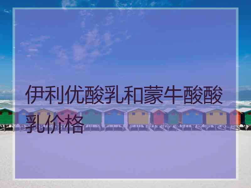 伊利优酸乳和蒙牛酸酸乳价格
