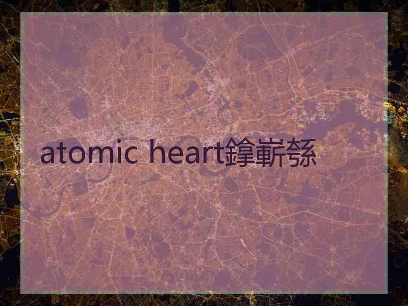 atomic heart鎿嶄綔
