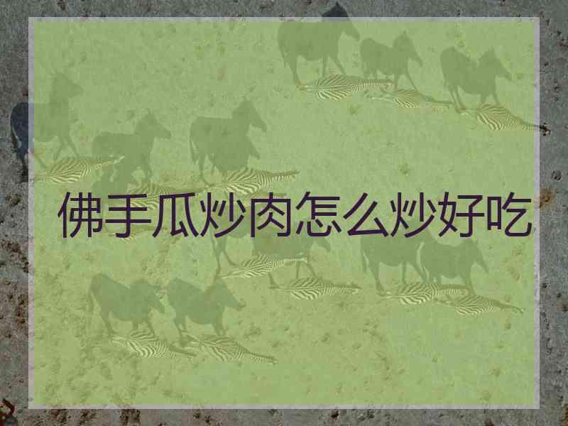 佛手瓜炒肉怎么炒好吃