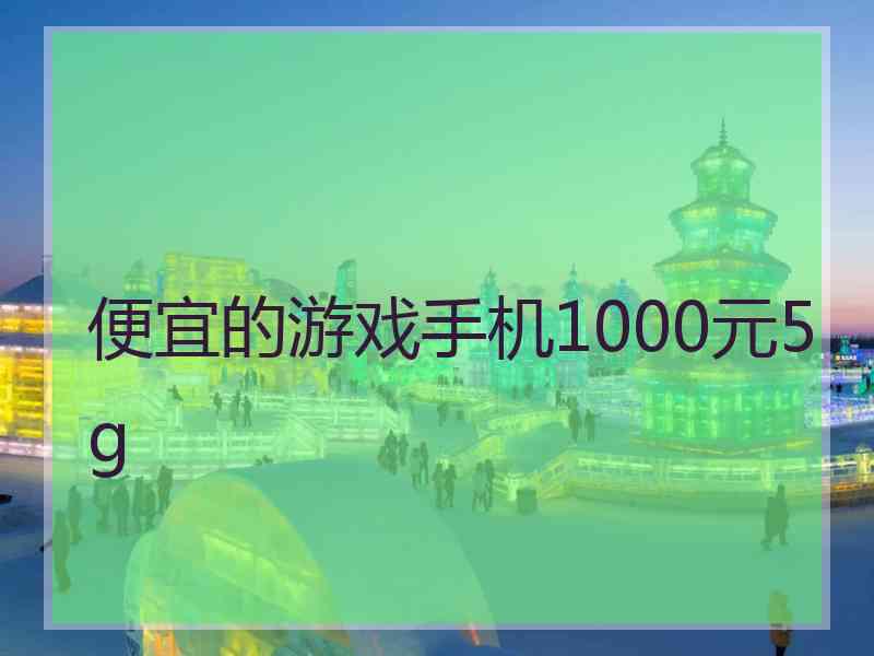 便宜的游戏手机1000元5g