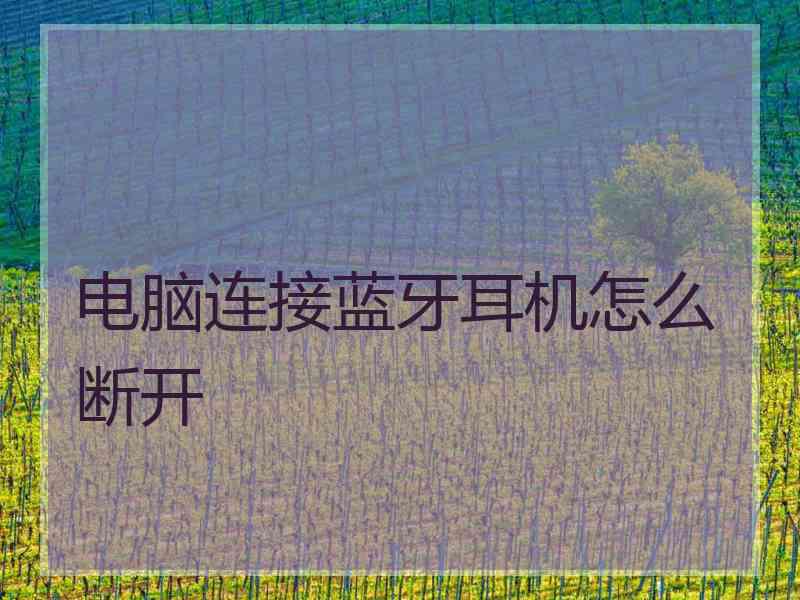 电脑连接蓝牙耳机怎么断开