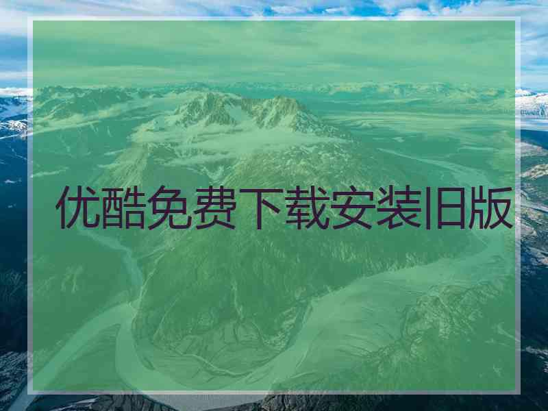 优酷免费下载安装旧版