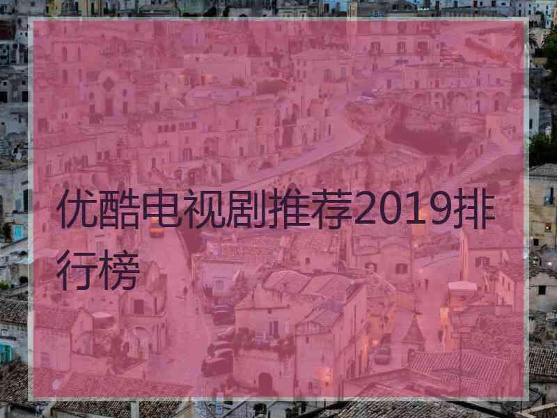 优酷电视剧推荐2019排行榜