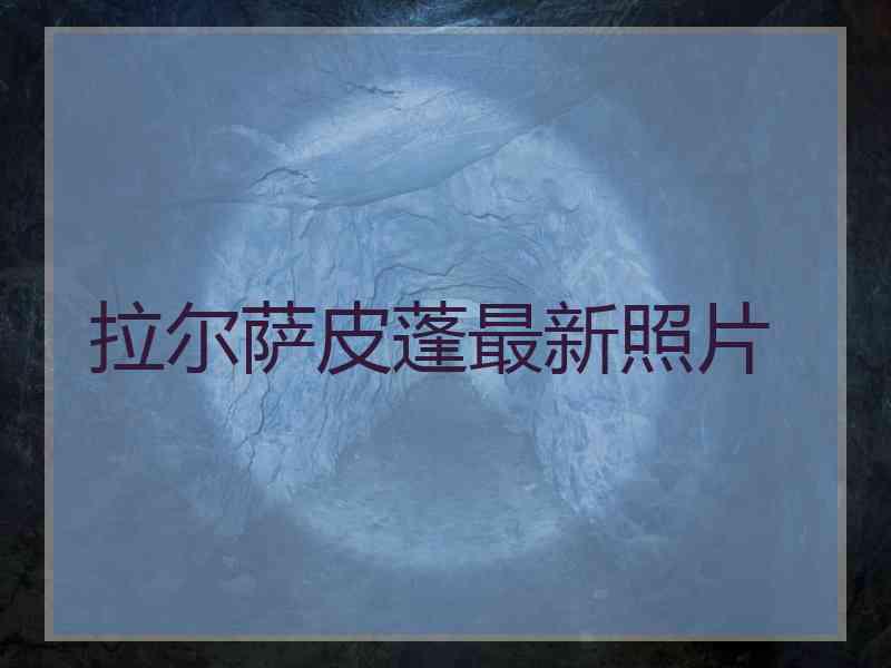 拉尔萨皮蓬最新照片