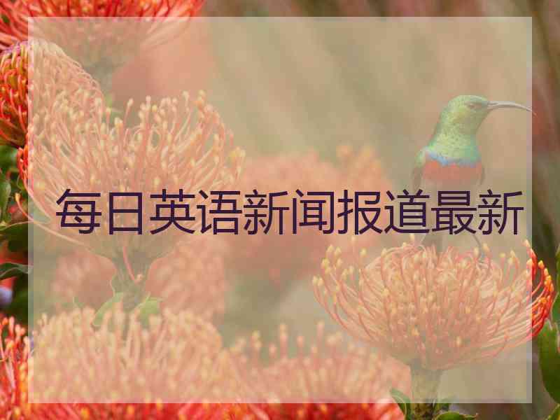 每日英语新闻报道最新