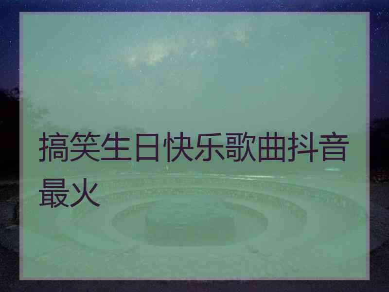 搞笑生日快乐歌曲抖音最火