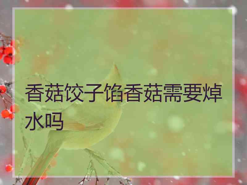 香菇饺子馅香菇需要焯水吗