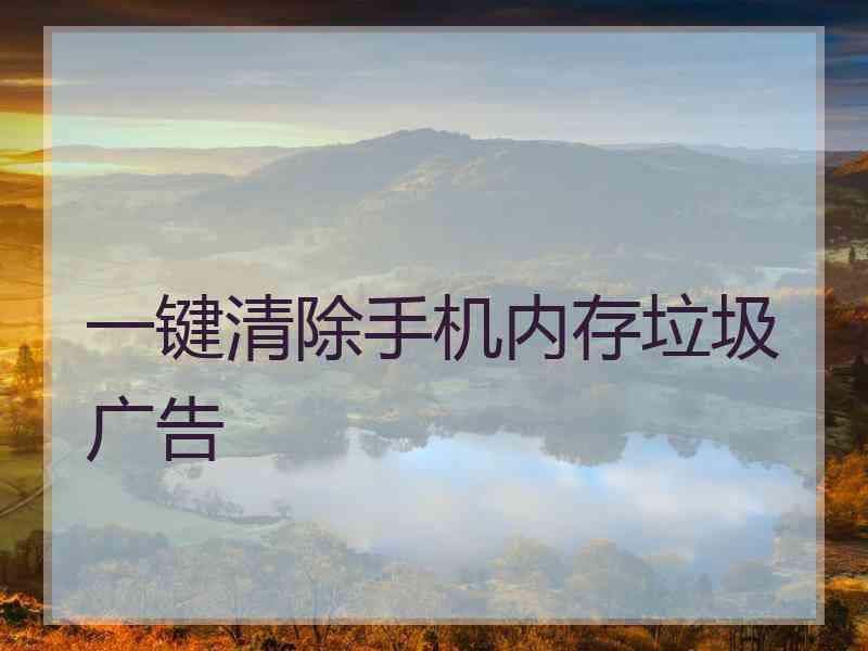 一键清除手机内存垃圾广告