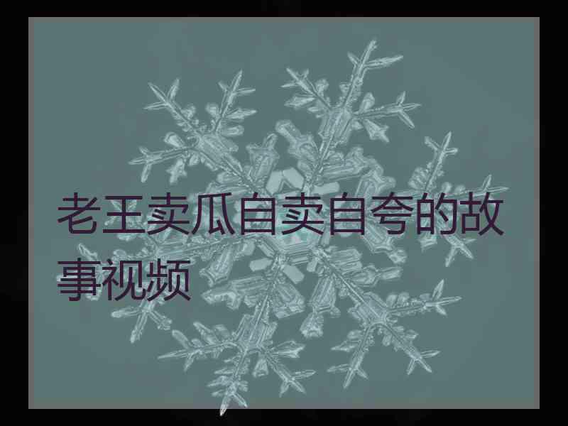 老王卖瓜自卖自夸的故事视频