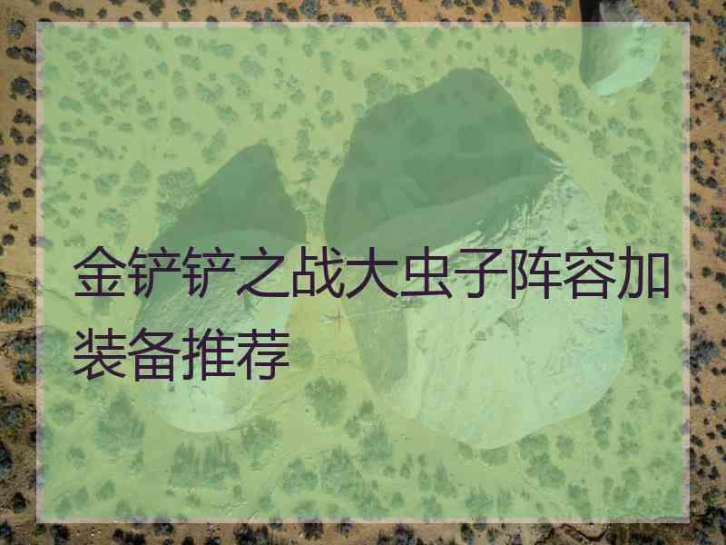 金铲铲之战大虫子阵容加装备推荐