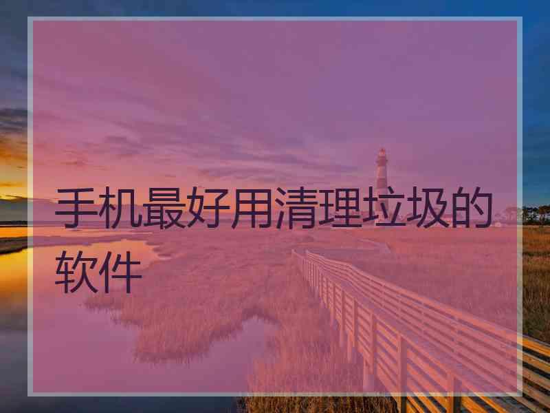 手机最好用清理垃圾的软件