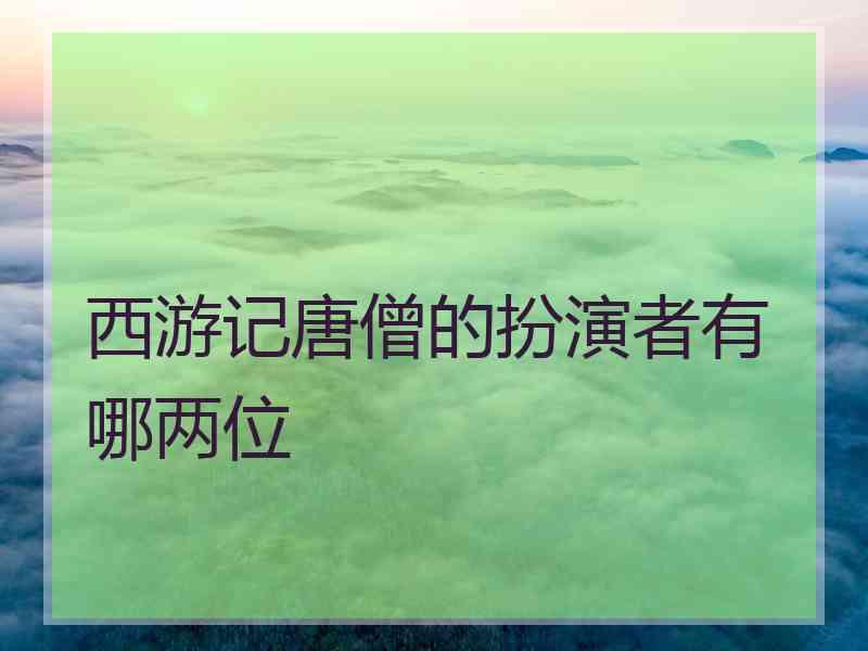 西游记唐僧的扮演者有哪两位