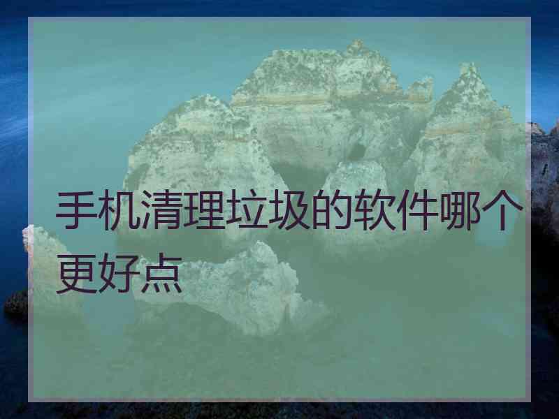 手机清理垃圾的软件哪个更好点