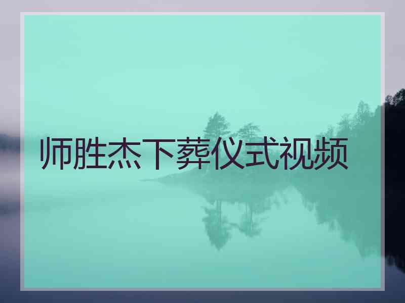 师胜杰下葬仪式视频