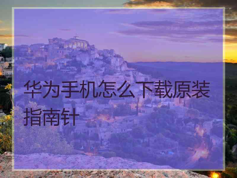 华为手机怎么下载原装指南针