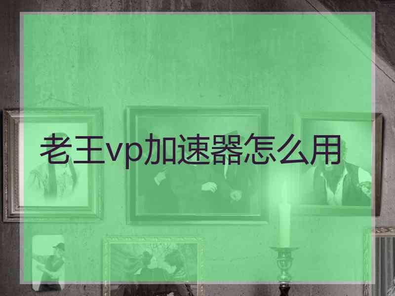 老王vp加速器怎么用