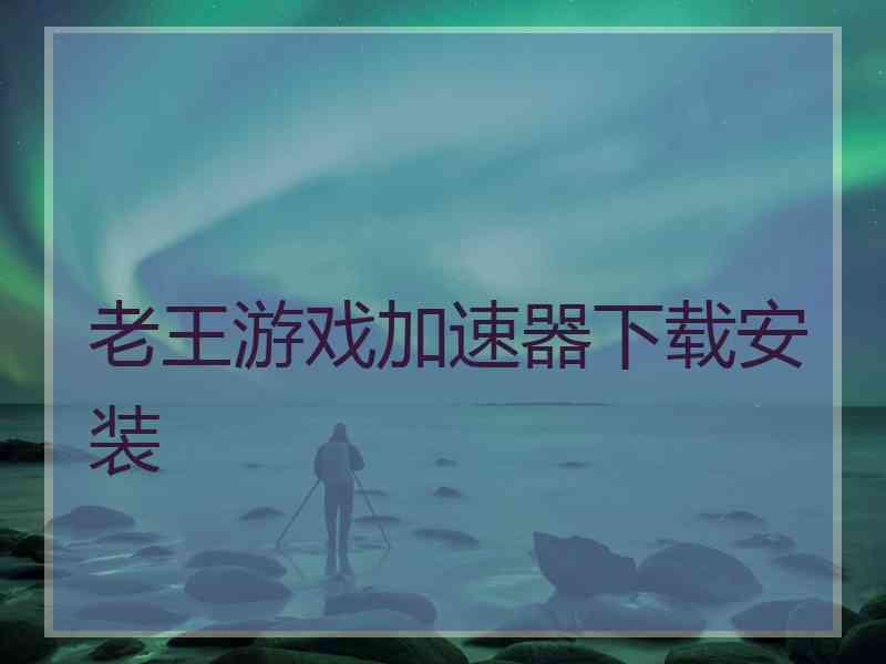 老王游戏加速器下载安装