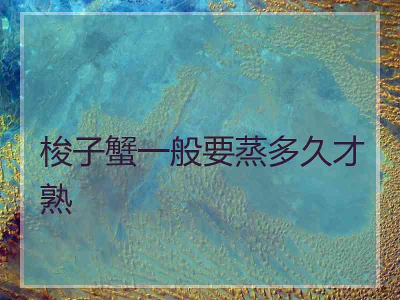 梭子蟹一般要蒸多久才熟